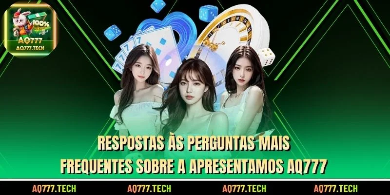 Respostas às perguntas mais frequentes sobre a Apresentamos AQ777